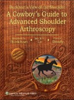 Burkhart's View of the Shoulder : A Cowboy's Guide to Advanced Shoulder Arthroscopy