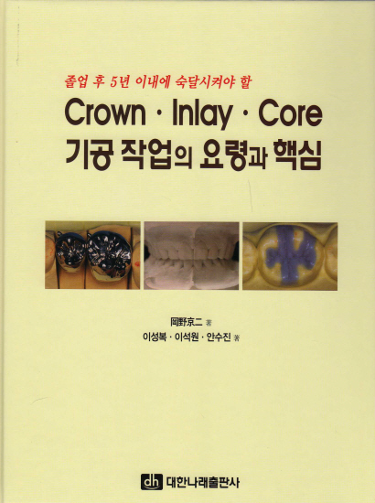 졸업 후 5년 이내에 숙달시켜야 할 Crown · Inlay · Core 기공 작업의 요령과 핵심