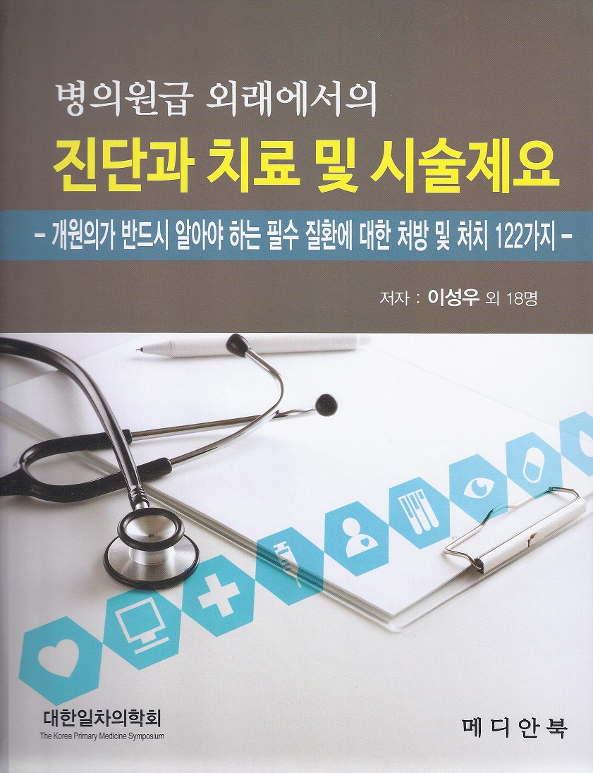 병의원급 외래에서의 진단과 치료 및 시술제요 (개원의가 반드시 알아야 하는 필수 질환에 대한 처방 및 처치 122가지)