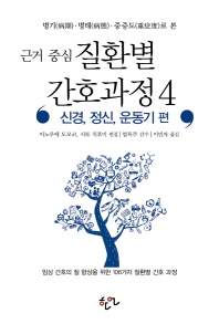 근거 중심 질환별 간호과정. 4: 신경 정신 운동기 편 임상 간호의 질 향상을 위한 106가지 질환별 간호 과정 